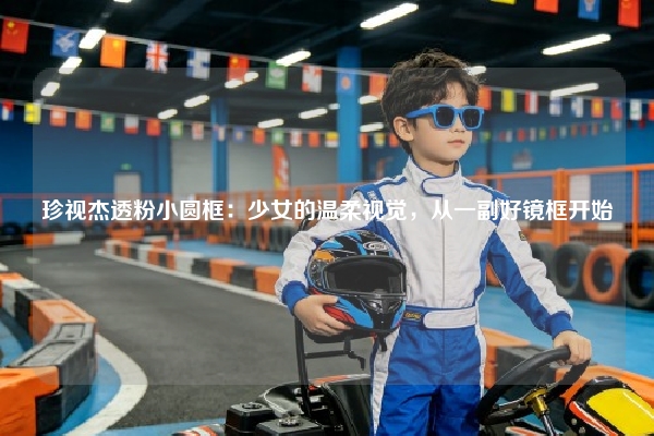 珍视杰透粉小圆框：少女的温柔视觉，从一副好镜框开始