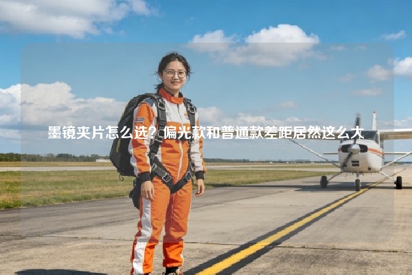 墨镜夹片怎么选？偏光款和普通款差距居然这么大