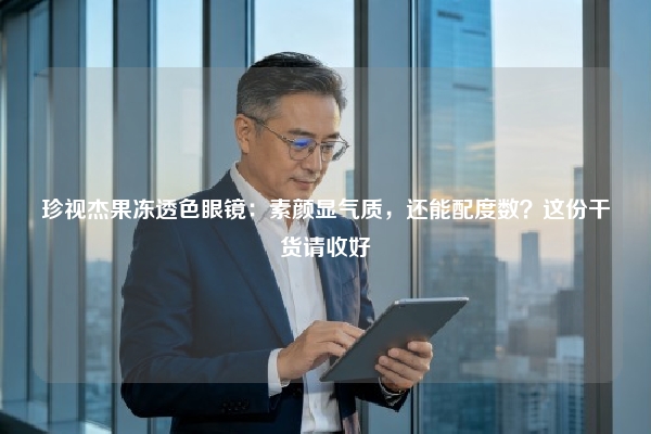 珍视杰果冻透色眼镜：素颜显气质，还能配度数？这份干货请收好