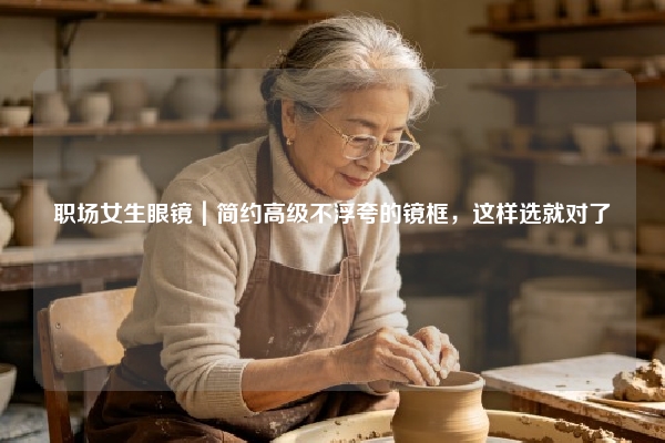 职场女生眼镜｜简约高级不浮夸的镜框，这样选就对了