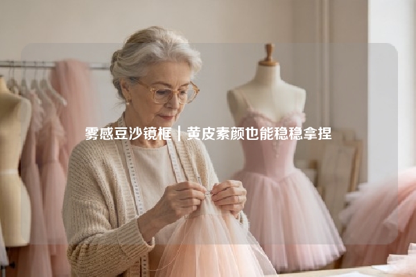 雾感豆沙镜框｜黄皮素颜也能稳稳拿捏