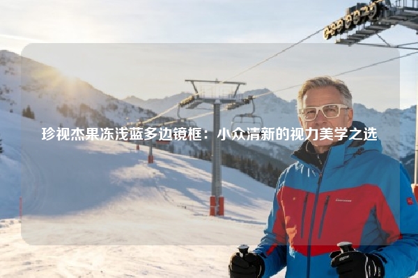 珍视杰果冻浅蓝多边镜框：小众清新的视力美学之选