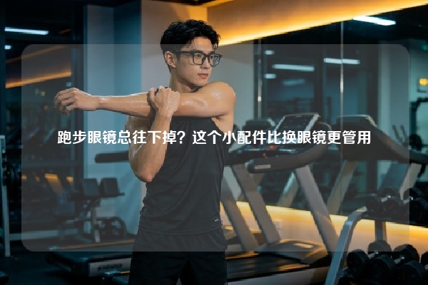 跑步眼镜总往下掉？这个小配件比换眼镜更管用