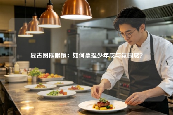 复古圆框眼镜：如何拿捏少年感与氛围感？