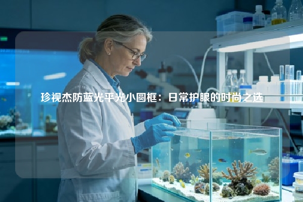 珍视杰防蓝光平光小圆框：日常护眼的时尚之选