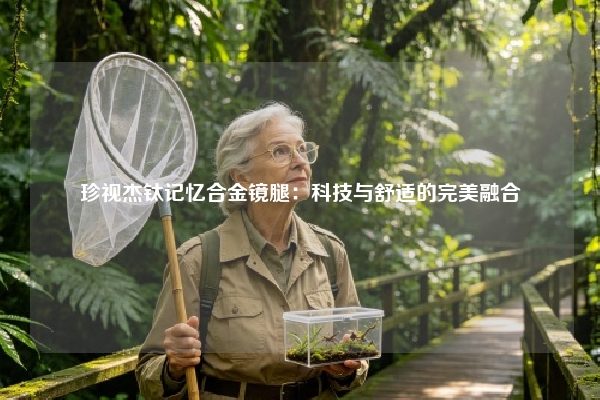珍视杰钛记忆合金镜腿：科技与舒适的完美融合