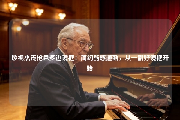 珍视杰浅枪色多边镜框：简约酷感通勤，从一副好镜框开始