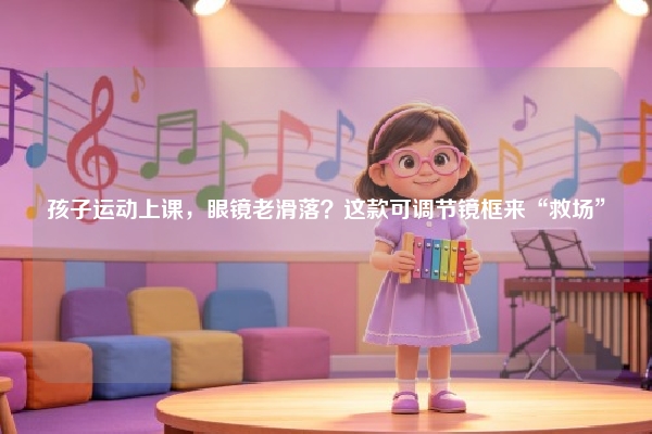 孩子运动上课，眼镜老滑落？这款可调节镜框来“救场”