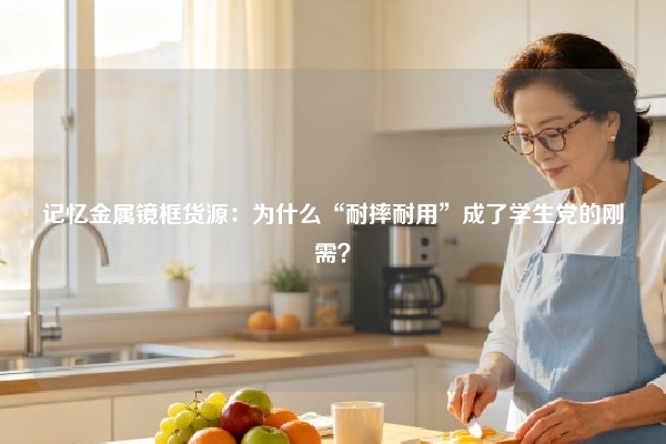 记忆金属镜框货源：为什么“耐摔耐用”成了学生党的刚需？