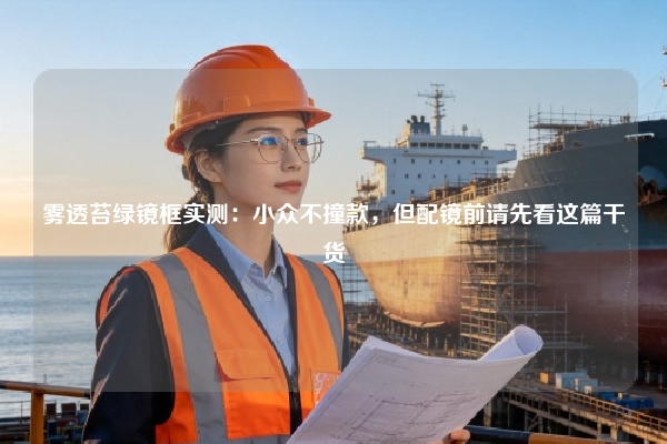 雾透苔绿镜框实测：小众不撞款，但配镜前请先看这篇干货