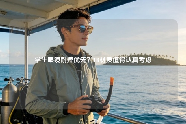 学生眼镜耐摔优先？TR材质值得认真考虑