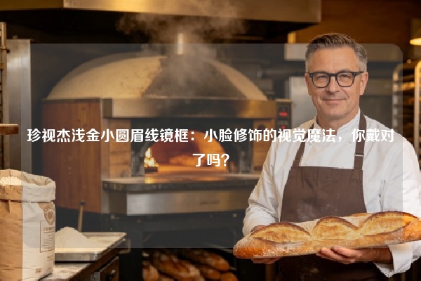 珍视杰浅金小圆眉线镜框：小脸修饰的视觉魔法，你戴对了吗？