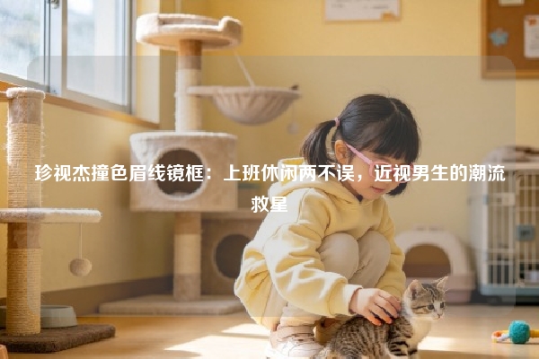 珍视杰撞色眉线镜框：上班休闲两不误，近视男生的潮流救星
