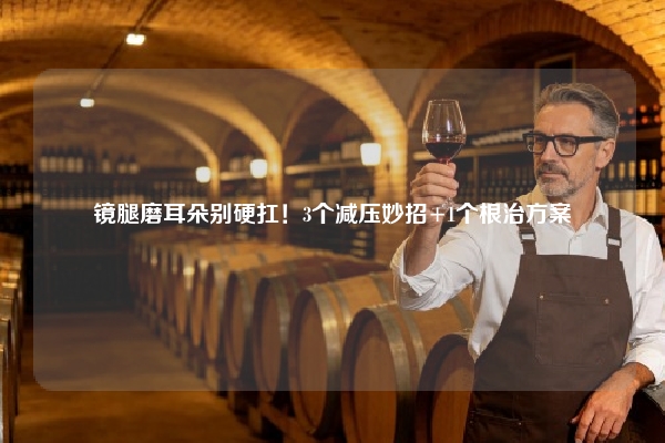 镜腿磨耳朵别硬扛！3个减压妙招+1个根治方案