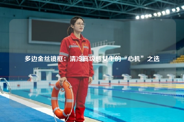多边金丝镜框：清冷高级感女生的“心机”之选