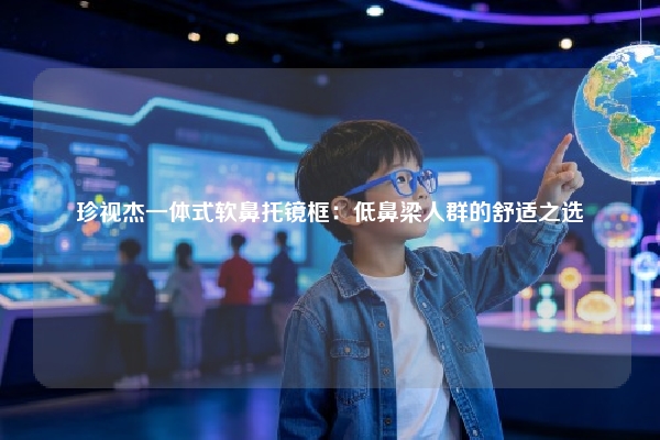 珍视杰一体式软鼻托镜框：低鼻梁人群的舒适之选
