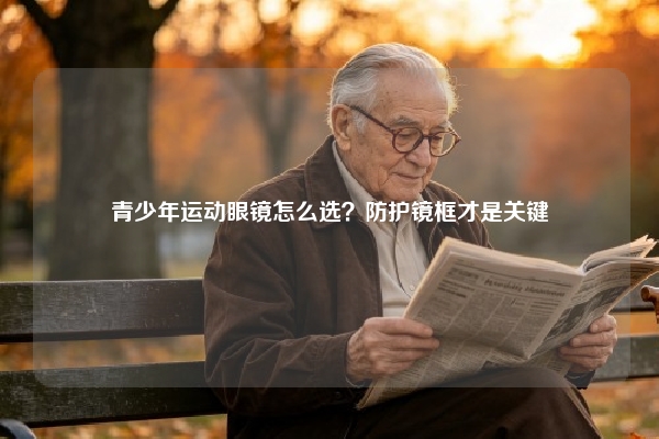 青少年运动眼镜怎么选？防护镜框才是关键