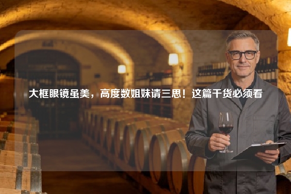 大框眼镜虽美,高度数姐妹请三思!这篇干货必须看