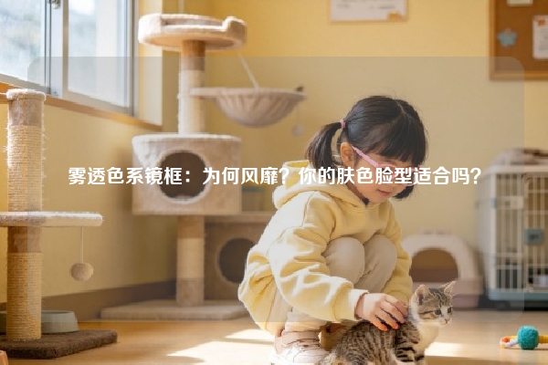 雾透色系镜框：为何风靡？你的肤色脸型适合吗？