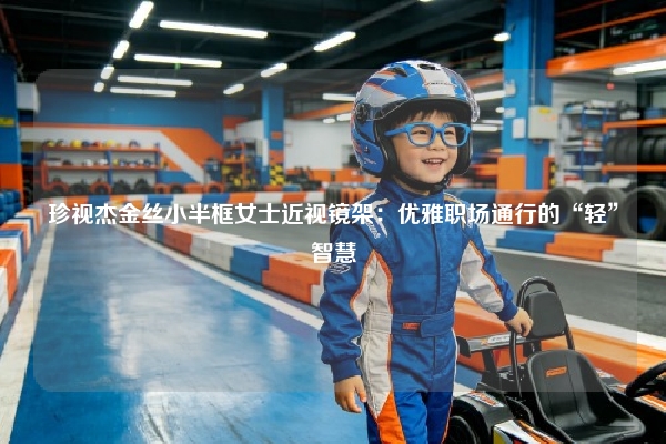 珍视杰金丝小半框女士近视镜架：优雅职场通行的“轻”智慧