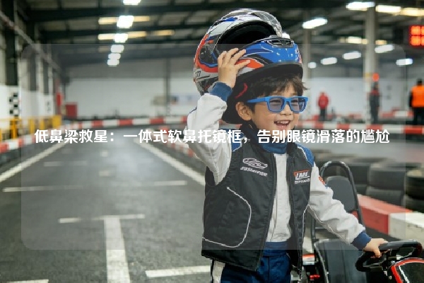 低鼻梁救星：一体式软鼻托镜框，告别眼镜滑落的尴尬