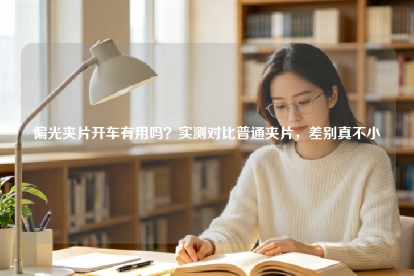 偏光夹片开车有用吗？实测对比普通夹片，差别真不小