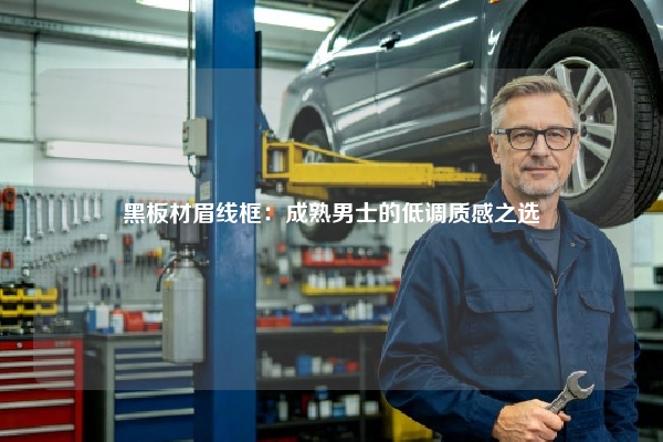 黑板材眉线框：成熟男士的低调质感之选