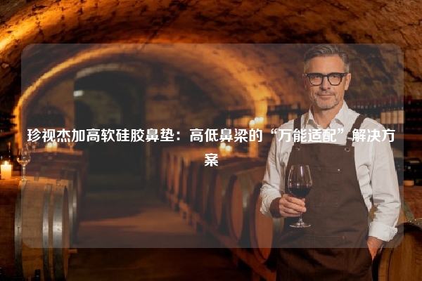 珍视杰加高软硅胶鼻垫:高低鼻梁的“万能适配”解决方案