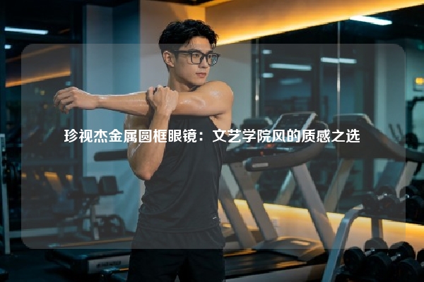 珍视杰金属圆框眼镜：文艺学院风的质感之选