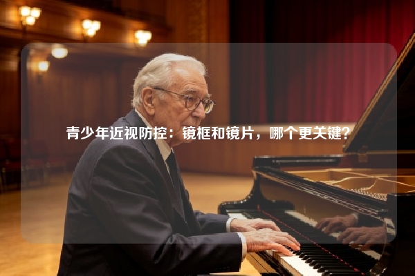 青少年近视防控:镜框和镜片,哪个更关键?