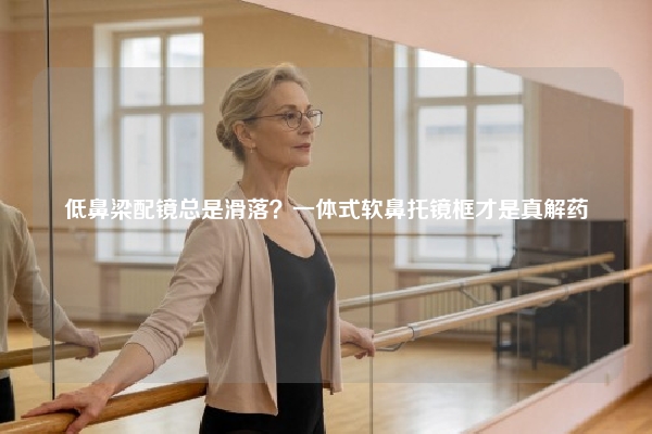 低鼻梁配镜总是滑落？一体式软鼻托镜框才是真解药