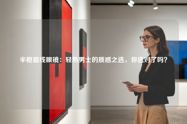 半框眉线眼镜：轻熟男士的质感之选，你选对了吗？