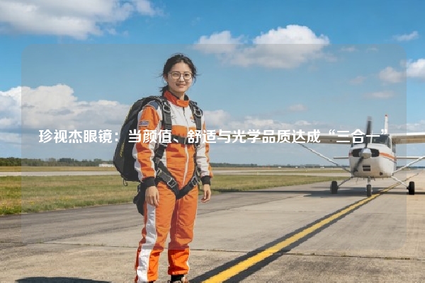 珍视杰眼镜：当颜值、舒适与光学品质达成“三合一”