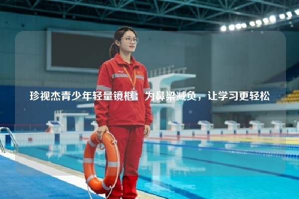 珍视杰青少年轻量镜框：为鼻梁减负，让学习更轻松