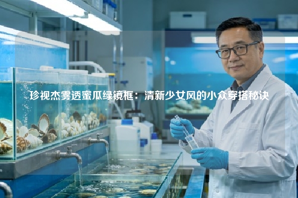 珍视杰雾透蜜瓜绿镜框：清新少女风的小众穿搭秘诀