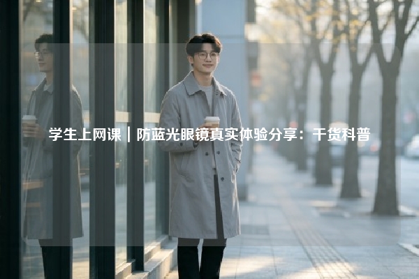 学生上网课｜防蓝光眼镜真实体验分享：干货科普