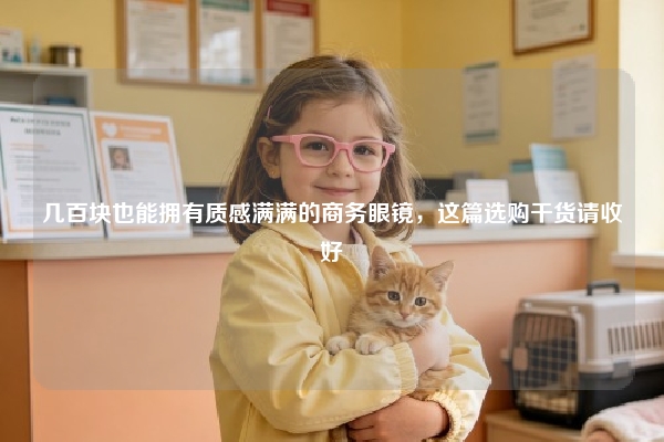 几百块也能拥有质感满满的商务眼镜，这篇选购干货请收好