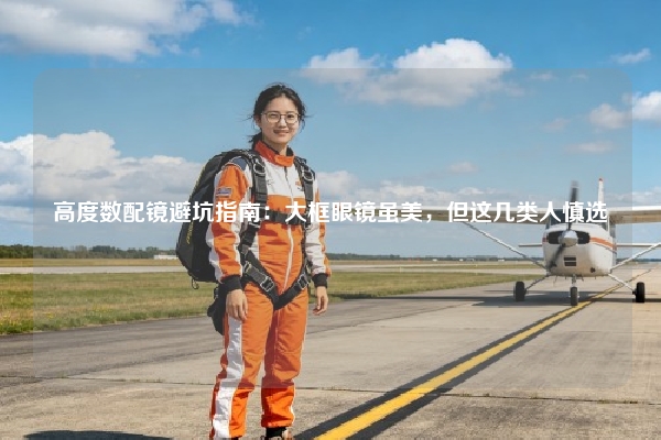 高度数配镜避坑指南：大框眼镜虽美，但这几类人慎选
