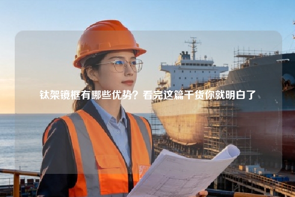 钛架镜框有哪些优势？看完这篇干货你就明白了