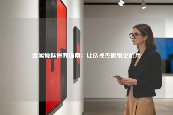 金属镜框保养指南：让珍视杰眼镜更耐用
