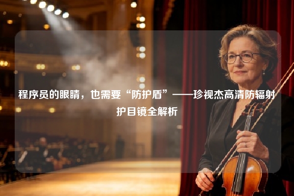 程序员的眼睛，也需要“防护盾”——珍视杰高清防辐射护目镜全解析