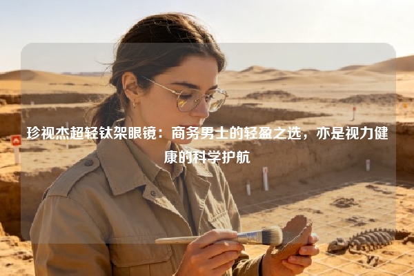 珍视杰超轻钛架眼镜：商务男士的轻盈之选，亦是视力健康的科学护航