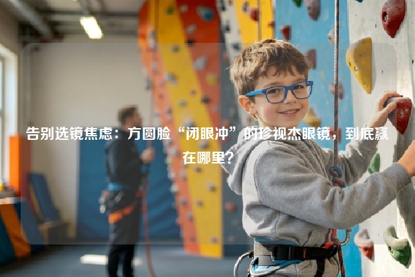 告别选镜焦虑：方圆脸“闭眼冲”的珍视杰眼镜，到底赢在哪里？