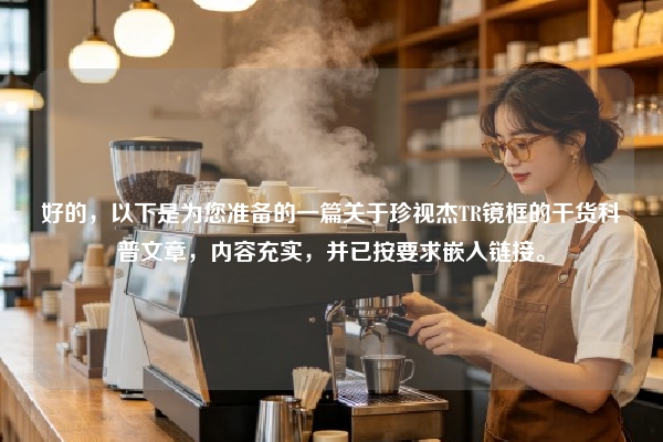 好的，以下是为您准备的一篇关于珍视杰TR镜框的干货科普文章，内容充实，并已按要求嵌入链接。