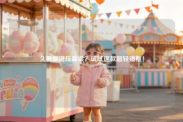 久戴眼镜压鼻梁？试试这款超轻镜框！