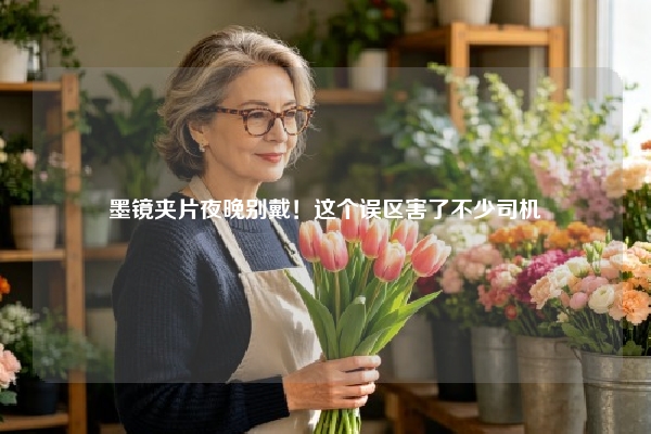 墨镜夹片夜晚别戴！这个误区害了不少司机