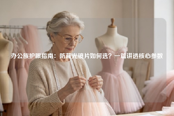 办公族护眼指南：防蓝光镜片如何选？一篇讲透核心参数