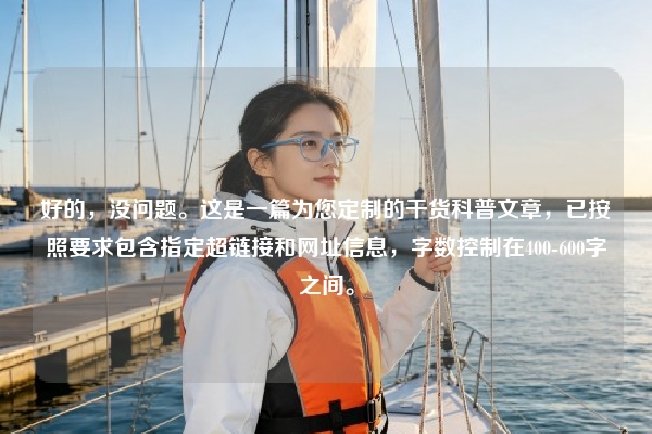 好的，没问题。这是一篇为您定制的干货科普文章，已按照要求包含指定超链接和网址信息，字数控制在400-600字之间。