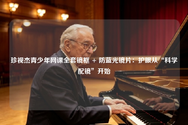 珍视杰青少年网课全套镜框 + 防蓝光镜片：护眼从“科学配镜”开始