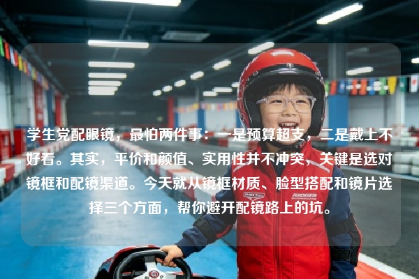 学生党配眼镜，最怕两件事：一是预算超支，二是戴上不好看。其实，平价和颜值、实用性并不冲突，关键是选对镜框和配镜渠道。今天就从镜框材质、脸型搭配和镜片选择三个方面，帮你避开配镜路上的坑。